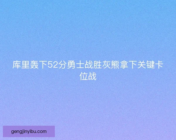 库里轰下52分勇士战胜灰熊拿下关键卡位战
