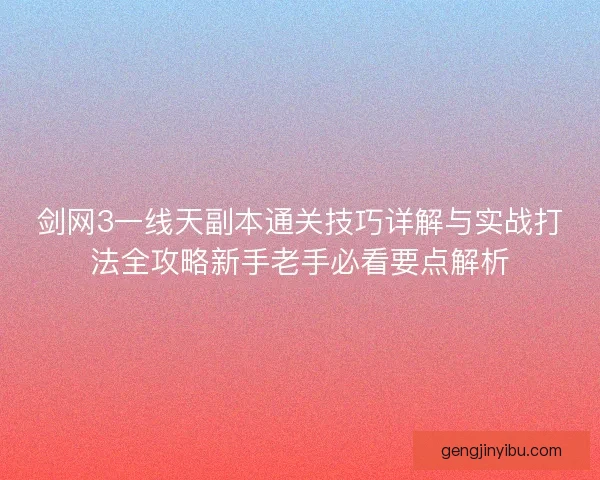 剑网3一线天副本通关技巧详解与实战打法全攻略新手老手必看要点解析