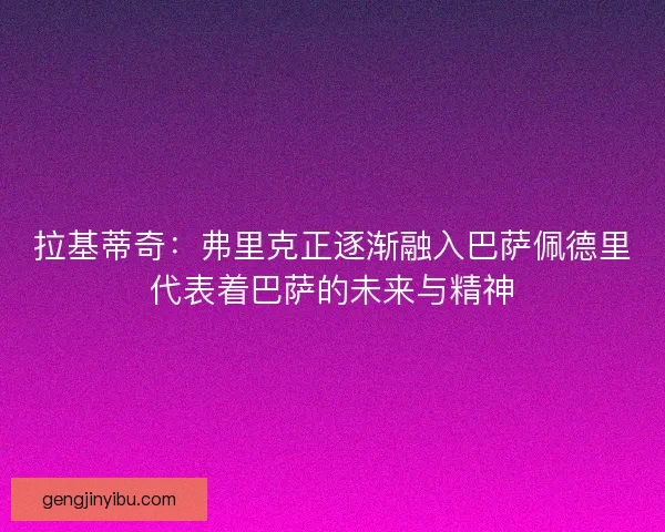 拉基蒂奇：弗里克正逐渐融入巴萨佩德里代表着巴萨的未来与精神