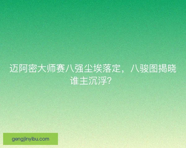 迈阿密大师赛八强尘埃落定，八骏图揭晓谁主沉浮？